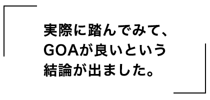 実際に踏んでみて、GOAが良いという結論が出ました。